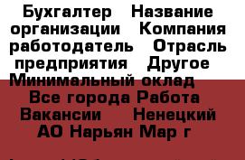 Бухгалтер › Название организации ­ Компания-работодатель › Отрасль предприятия ­ Другое › Минимальный оклад ­ 1 - Все города Работа » Вакансии   . Ненецкий АО,Нарьян-Мар г.